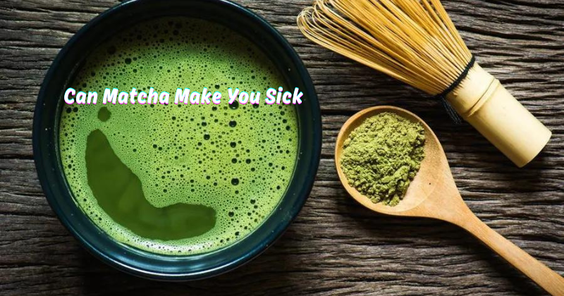 Can Matcha Make You Sick